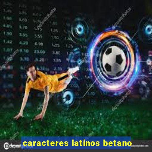 caracteres latinos betano